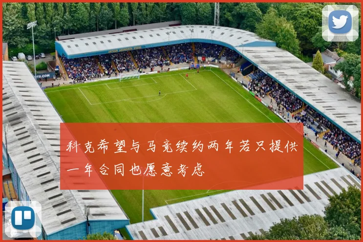 科克希望与马竞续约两年若只提供一年合同也愿意考虑