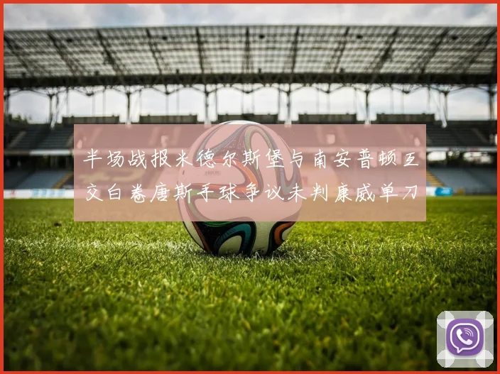 半场战报米德尔斯堡与南安普顿互交白卷唐斯手球争议未判康威单刀击中立柱