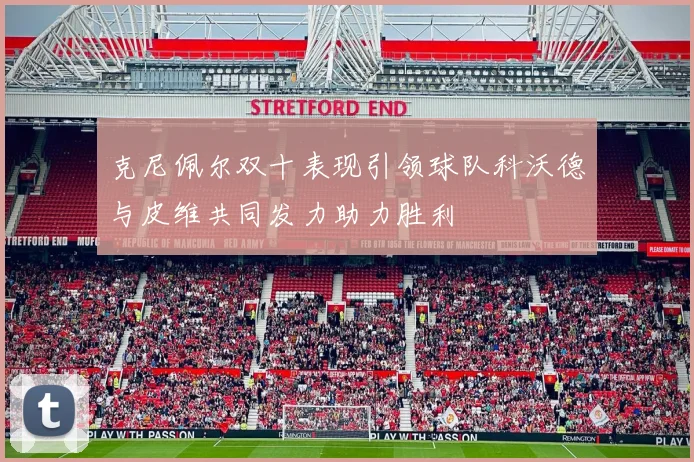 克尼佩尔双十表现引领球队科沃德与皮维共同发力助力胜利