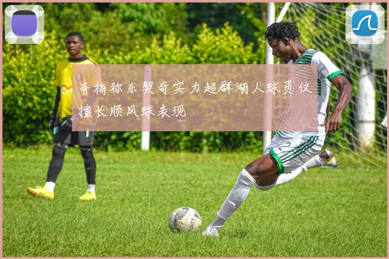 夸梅称东契奇实力超群湖人球员仅擅长顺风球表现