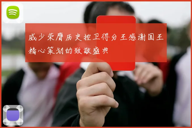 威少荣膺历史控卫得分王感谢国王精心策划的致敬盛典