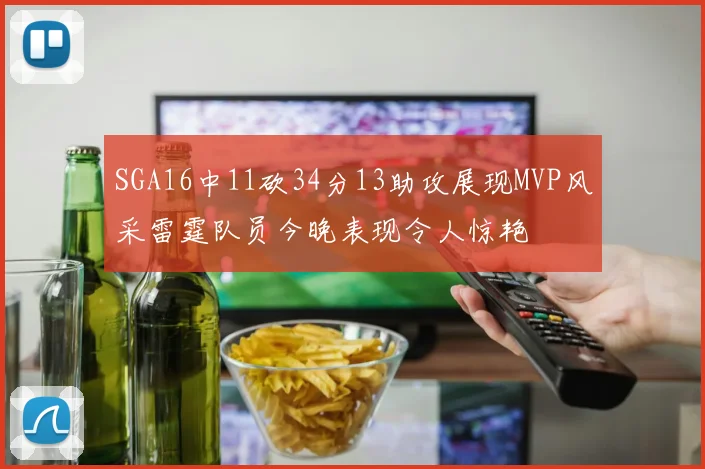 SGA16中11砍34分13助攻展现MVP风采雷霆队员今晚表现令人惊艳